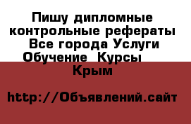 Пишу дипломные контрольные рефераты  - Все города Услуги » Обучение. Курсы   . Крым